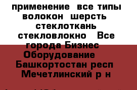 применение: все типы волокон, шерсть, стеклоткань,стекловлокно - Все города Бизнес » Оборудование   . Башкортостан респ.,Мечетлинский р-н